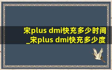 宋plus dmi快充多少时间_宋plus dmi快充多少度电